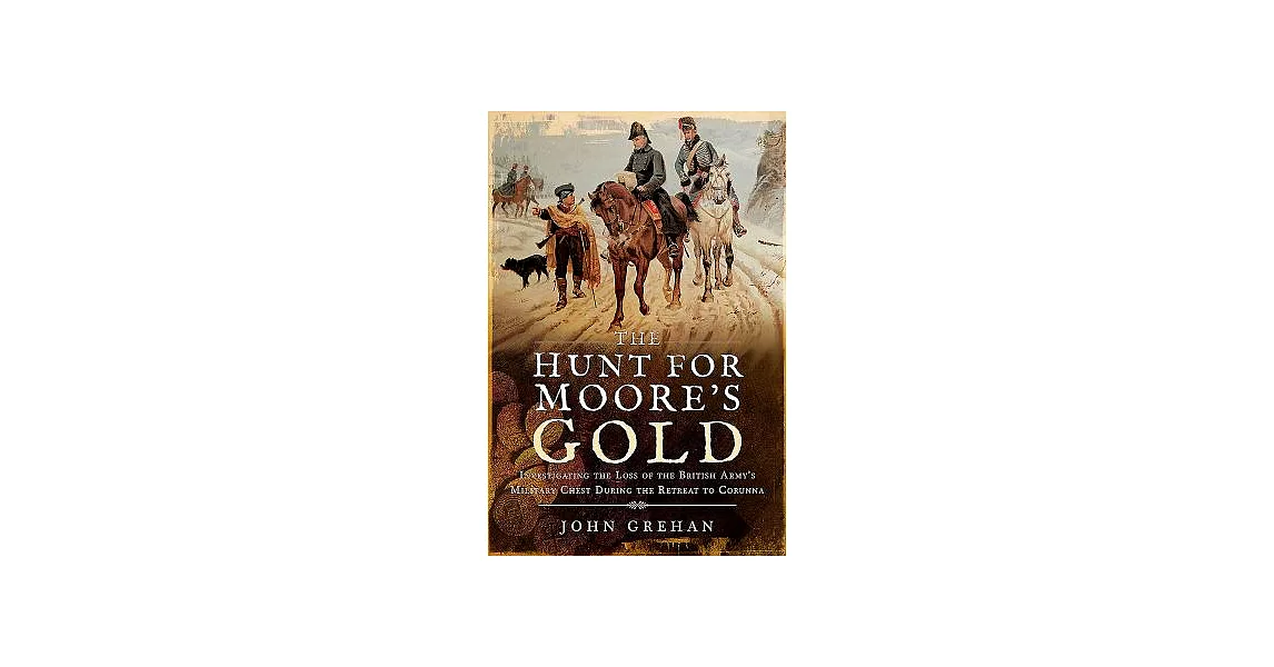 The Hunt for Moore’s Gold: Investigating the Loss of the British Amy’s Military Chest During the Retreat to Corunna | 拾書所