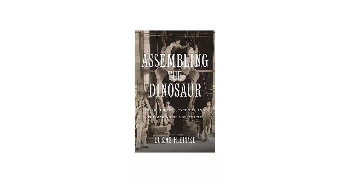 Assembling the Dinosaur: Fossil Hunters, Tycoons, and the Making of a Spectacle | 拾書所