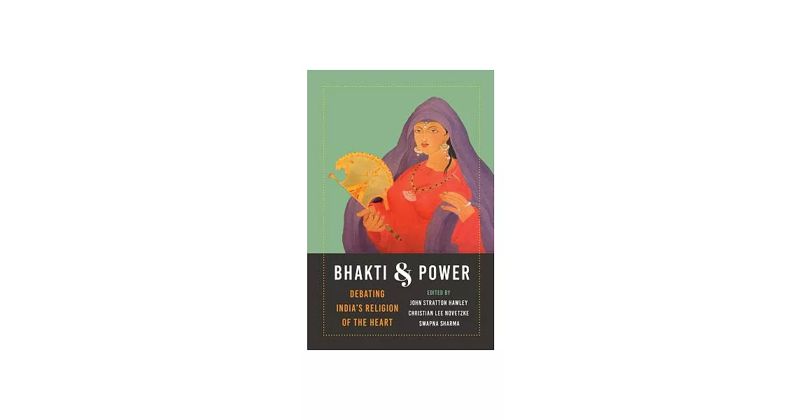 Bhakti and Power: Debating India’s Religion of the Heart | 拾書所