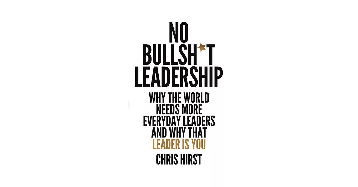 No Bullsh*t Leadership: Why the World Needs More Everyday Leaders and Why That Leader Is You | 拾書所
