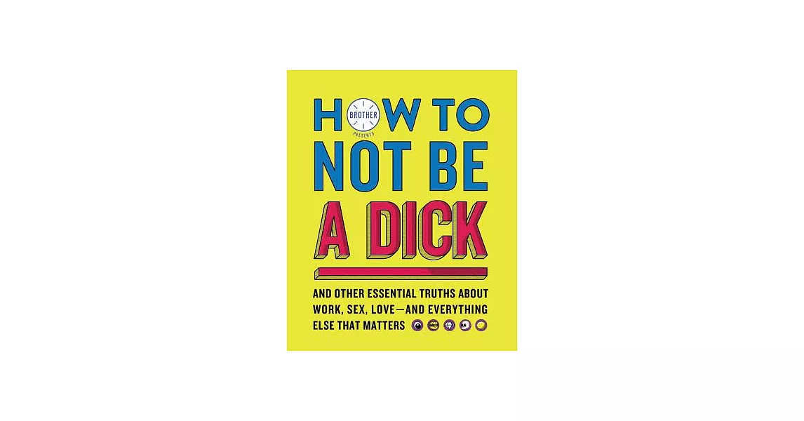 How to Not Be a Dick: And Other Essential Truths About Work, Sex, Love--and Everything Else That Matters | 拾書所