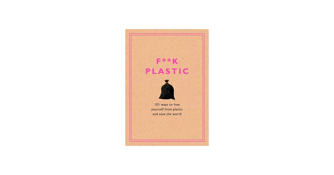 F**k Plastic: 101 Ways to Free Yourself from Plastic and Save the World | 拾書所