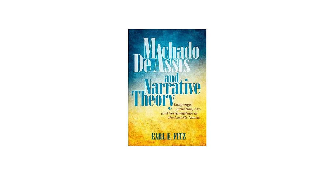 Machado De Assis and Narrative Theory: Language, Imitation, Art, and Verisimilitude in the Last Six Novels | 拾書所