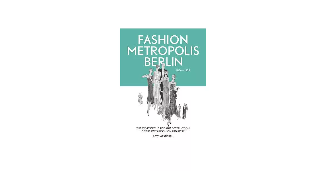 Fashion Metropolis Berlin 1836 – 1939: The Story of the Rise and Destruction of the Jewish Fashion Industry | 拾書所