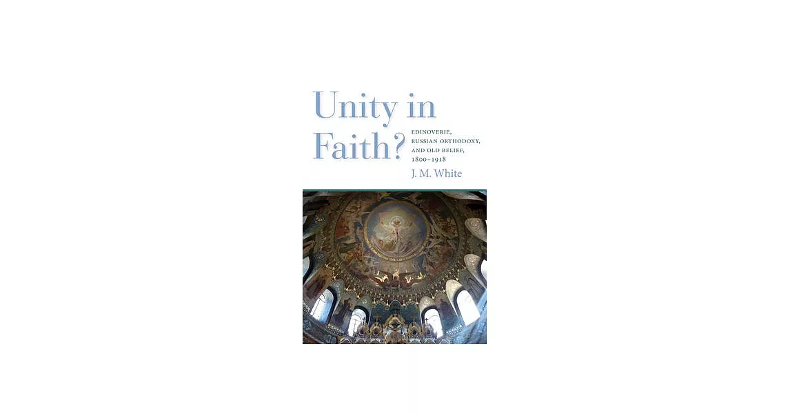 Unity in Faith?: Edinoverie, Russian Orthodoxy, and Old Belief, 1800-1918 | 拾書所