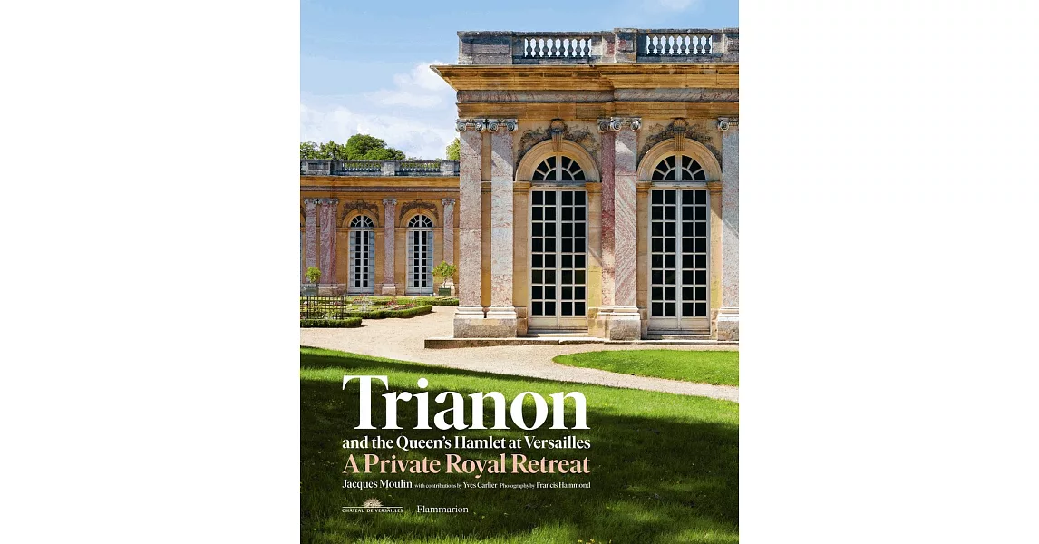 Trianon and the Queens Hamlet at Versailles: Jacques Moulin with Contributions by Yves Carlier; Photography by Francis Hammond | 拾書所