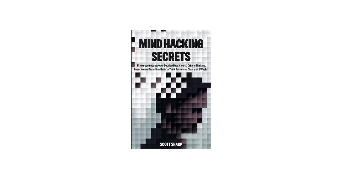 Mind Hacking Secrets: 21 Neuroscience Ways to Develop Fast, Clear & Critical Thinking. Learn How to Train Your Brain to Think Faster and Cle | 拾書所