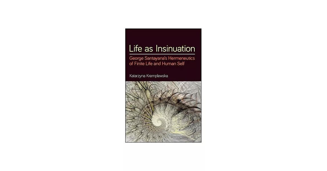 Life as Insinuation: George Santayana’’s Hermeneutics of Finite Life and Human Self | 拾書所