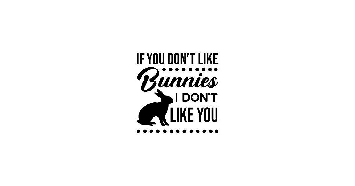 If You Don’’t Like Bunnies, I Don’’t Like You: Rabbit Gift for People Who Love Their Pet Bunny - Funny Saying on Black and White Cover Design for Rabbit | 拾書所