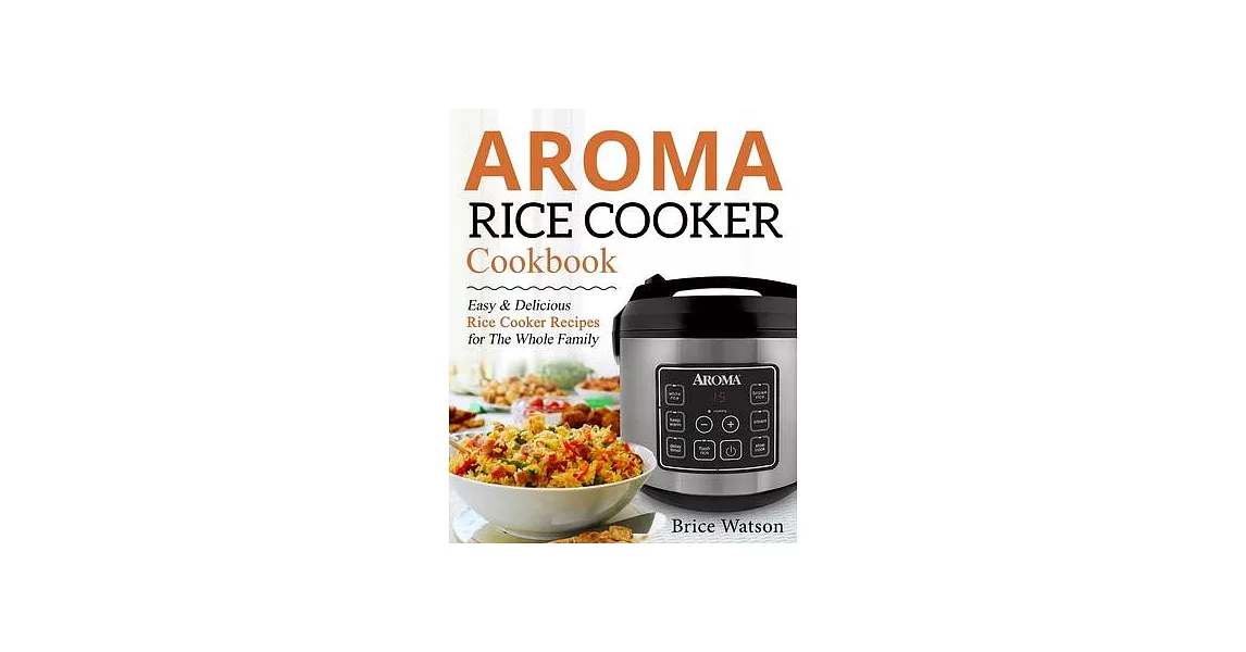 Aroma Rice Cooker Cookbook: Easy and Delicious Rice Cooker Recipes for the Whole Family | 拾書所