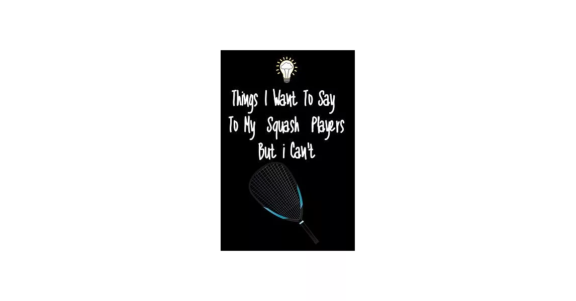 Things I want To Say To My Squash Players But I Can’’t: Great Gift For An Amazing Squash Coach and Squash Coaching Equipment Squash Journal | 拾書所