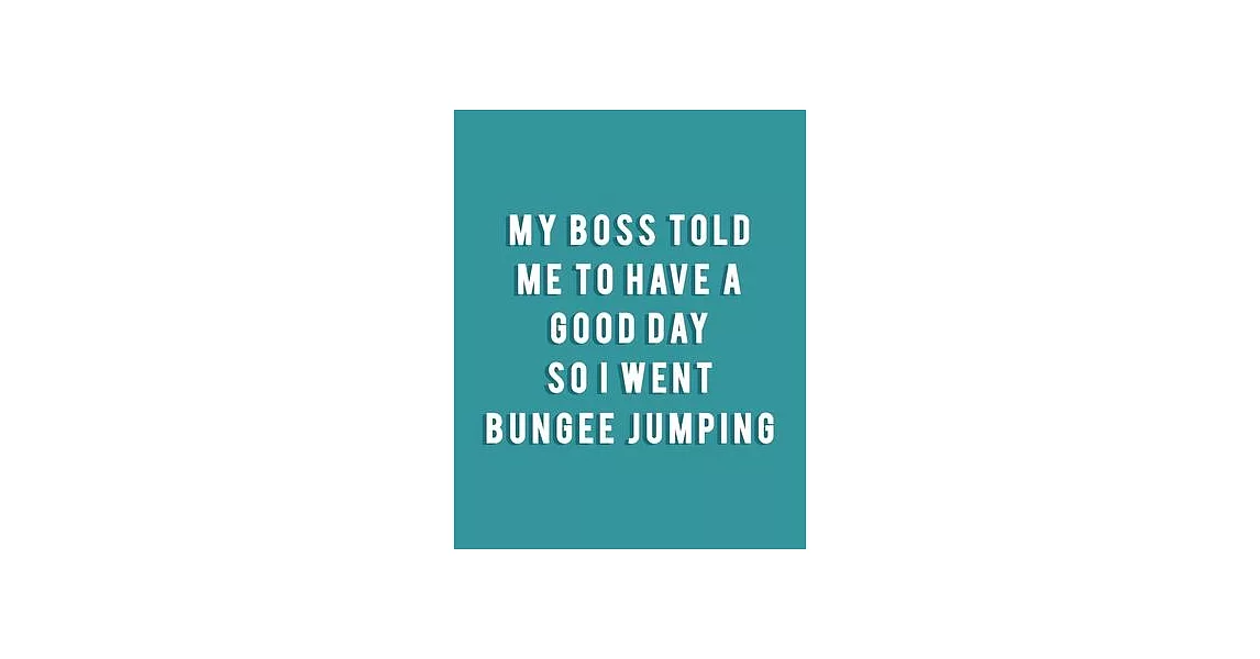 My Boss Told Me to Have a Good Day So I Went Bungee Jumping: Bungee Jumping Gift for People Who Love to Go Bungee Jumping - Funny Saying on Teal Cover | 拾書所