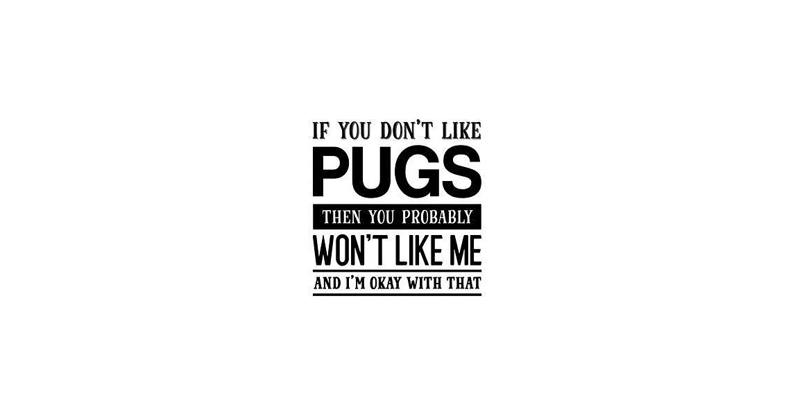 If You Don’’t Like Pugs Then You Probably Won’’t Like Me and I’’m OK With That: Pug Gift for People Who Love Their Pet Pugs - Funny Saying on Black and W | 拾書所