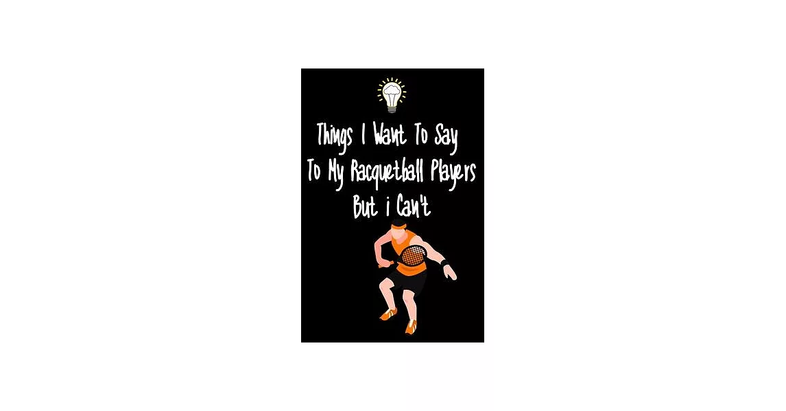 Things I want To Say To My Racquteball Players But I Can’’t: Great Gift For An Amazing Racquetball Coach and Racquetball Coaching Equipment Racquetball | 拾書所