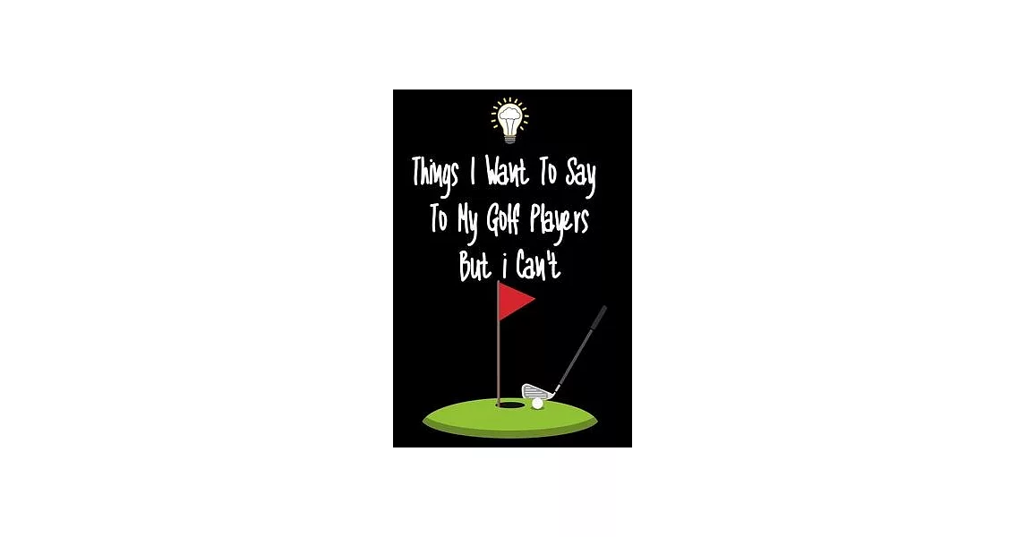 Things I want To Say To My Golf Players But I Can’’t: Great Gift For An Amazing Golf Coach and Golf Coaching Equipment Golf Journal | 拾書所