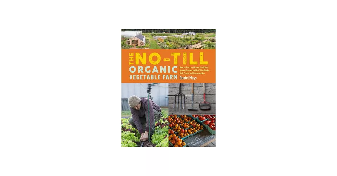 The No-Till Organic Vegetable Farm: Human-Scale Methods for Intensive Commercial Production and Ecological Health | 拾書所