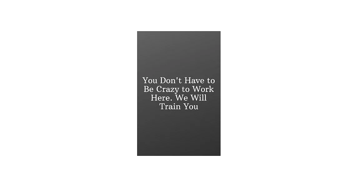 You Don’’t Have to Be Crazy to Work Here. We Will Train You: Funny Notebooks for the Office-Blank Notebook Sketchbook Journal 6x9 120 Pages | 拾書所