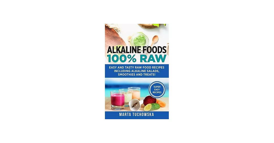 Alkaline Foods: 100% Raw!: Easy and Tasty Raw Food Recipes Including Alkaline Salads, Smoothies and Treats! | 拾書所