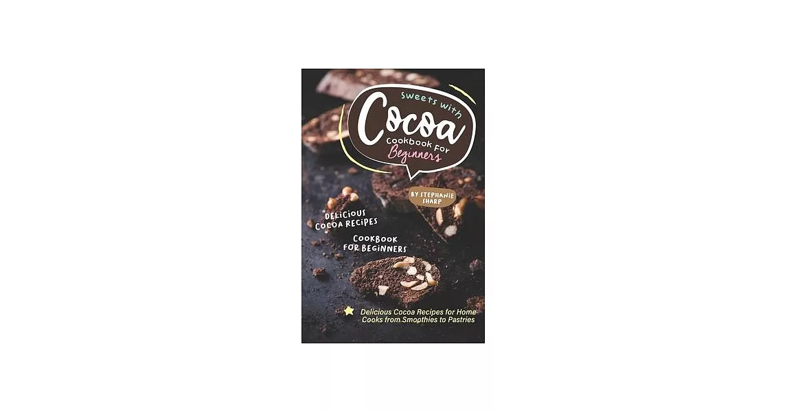 Sweets with Cocoa Cookbook for Beginners: Delicious Cocoa Recipes for Home Cooks from Smoothies to Pastries | 拾書所