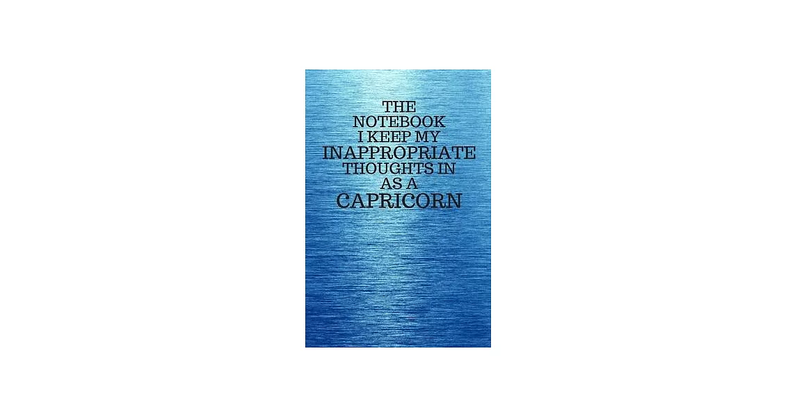 The Notebook I Keep My Inappropriate Thoughts In As A Capricorn: Funny Capricorn Zodiac sign Blue Notebook / Journal Novelty Astrology Gift for Men, W | 拾書所