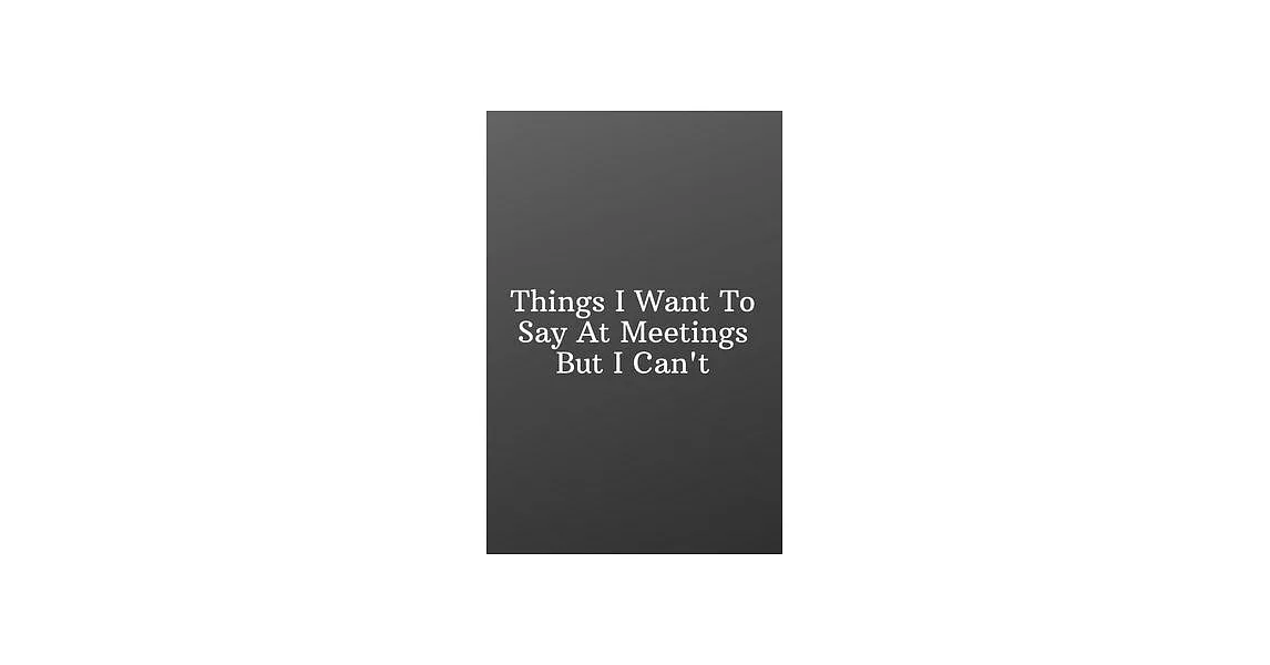 Things I Want To Say At Meetings But I Can’’t: Funny Notebooks for the Office-Inspirational Passion Funny Daily Journal 6x9 120 Pages | 拾書所