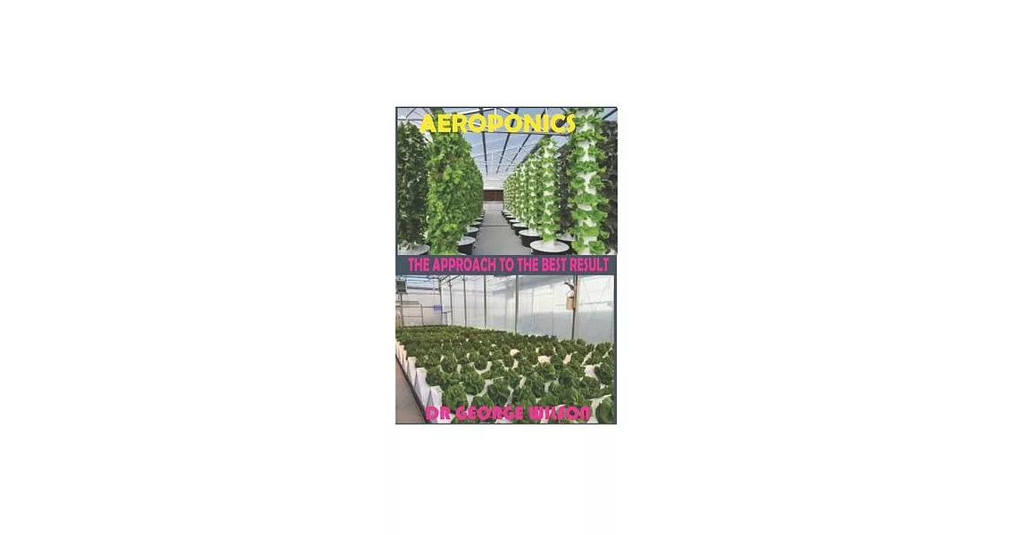 Aeroponics. the Approach to the Best Result: A Comprehensive Guide to Aeroponics Setup, Gardening, Cultivation, Building for the Best Result | 拾書所