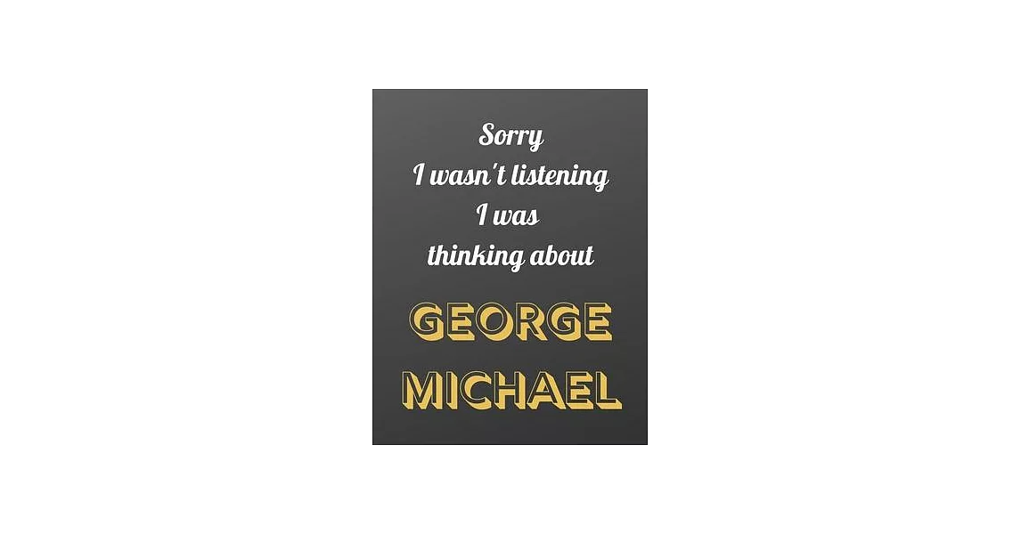 Sorry I wasn’’t listening I was thinking about George Michael: Notebook/notebook/diary/journal perfect gift for all George Michael fans. - 80 black lin | 拾書所