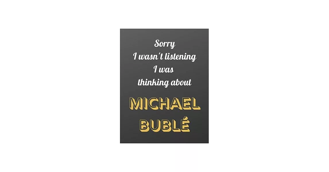 Sorry I wasn’’t listening I was thinking about Michael Bublé: Notebook/notebook/diary/journal perfect gift for all Michael Bublé fans. - 80 black lined | 拾書所