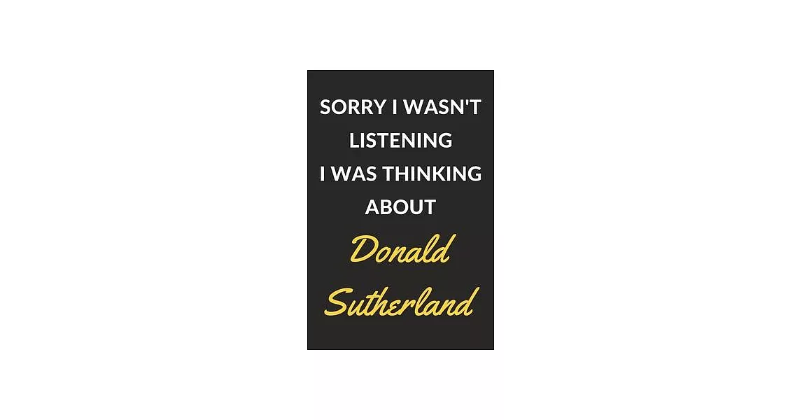 Sorry I Wasn’’t Listening I Was Thinking About Donald Sutherland: Donald Sutherland Journal Notebook to Write Down Things, Take Notes, Record Plans or | 拾書所
