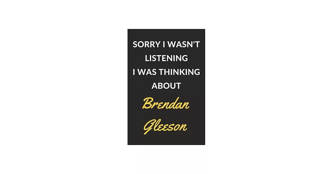 Sorry I Wasn’’t Listening I Was Thinking About Brendan Gleeson: Brendan Gleeson Journal Notebook to Write Down Things, Take Notes, Record Plans or Keep | 拾書所