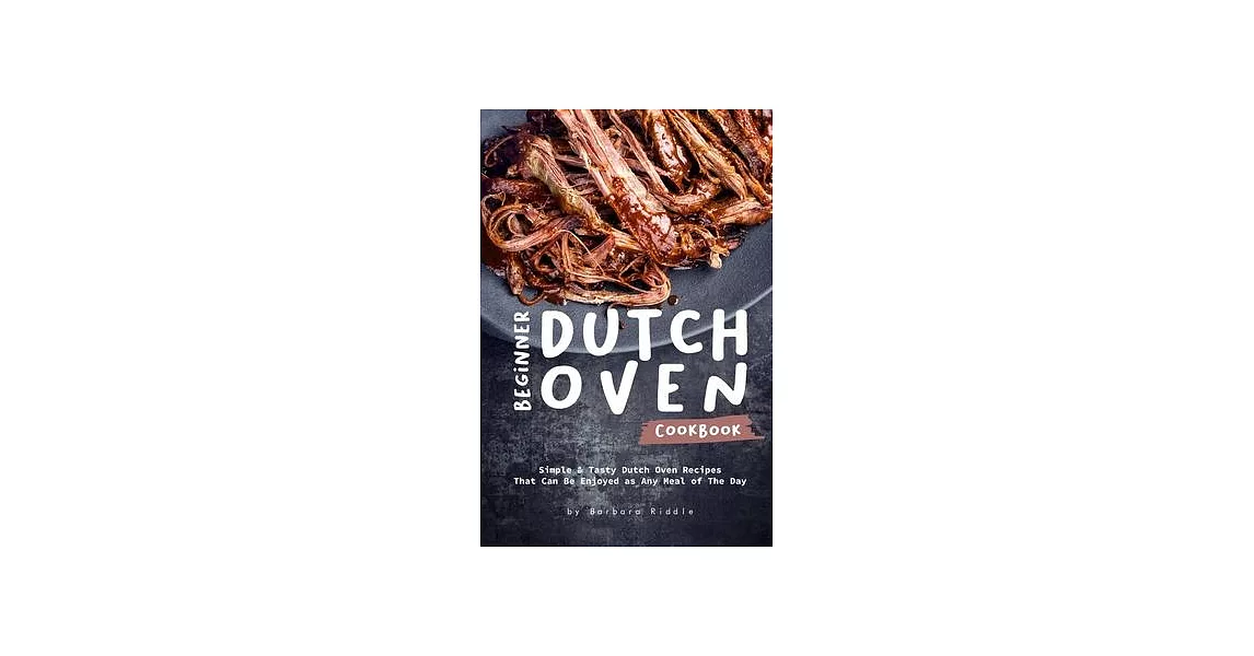 Beginner Dutch Oven Cookbook: Simple & Tasty Dutch Oven Recipes That Can Be Enjoyed as Any Meal of The Day | 拾書所