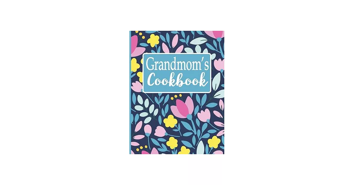 Grandmom’’s Cookbook: Create Your Own Recipe Book, Empty Blank Lined Journal for Sharing Your Favorite Recipes, Personalized Gift, Spring Bo | 拾書所