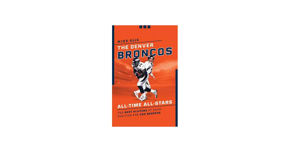 The Denver Broncos All-Time All-Stars: The Best Players at Each Position for the Orange and Blue | 拾書所