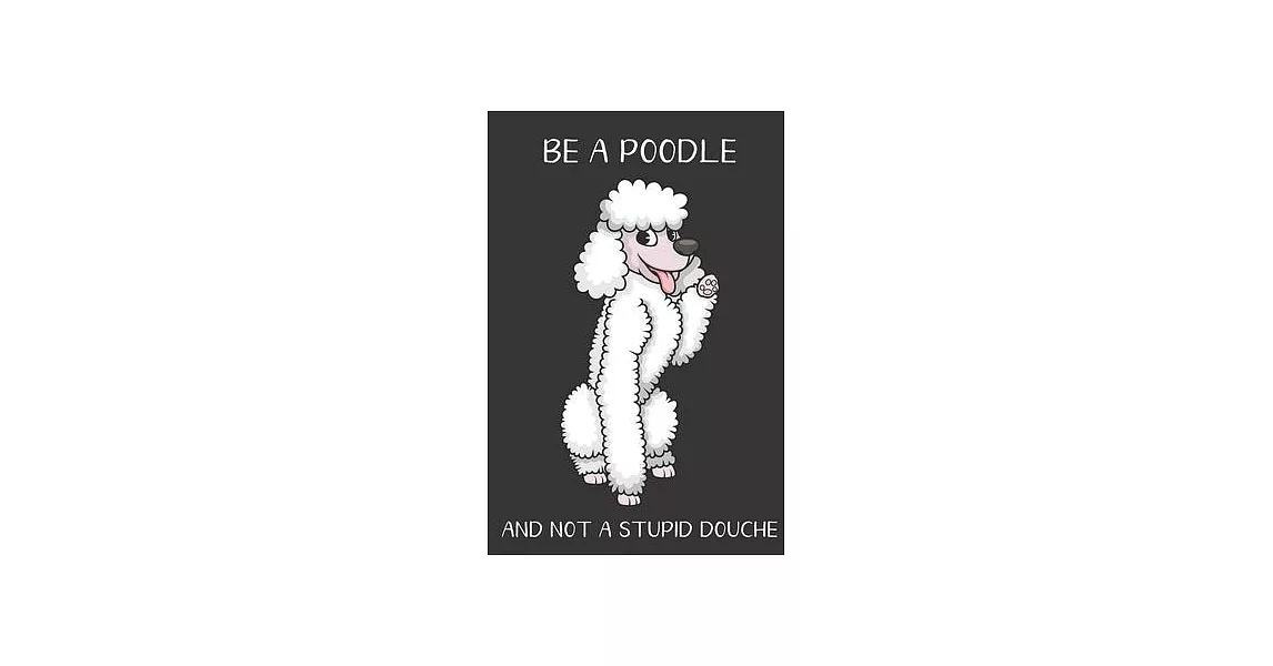 Be A Poodle And Not A Stupid Douche: Funny Gag Gift for Dog Owners: Adult Pet Humor Lined Paperback Notebook Journal with Cartoon Art Design Cover | 拾書所