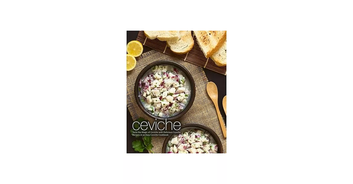 Ceviche: Taste the Magic of Ceviche with Delicious Ceviche Recipes in an Easy Ceviche Cookbook (2nd Edition) | 拾書所