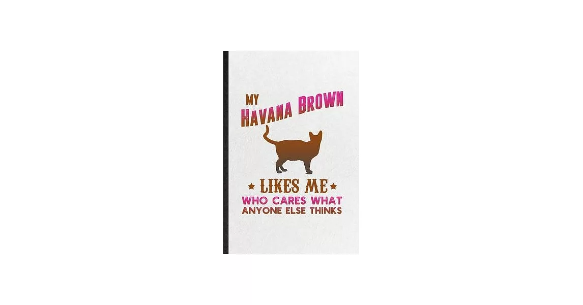 My Havana Brown Likes Me Who Cares What Anyone Else Thinks: Blank Funny Pet Kitten Trainer Lined Notebook/ Journal For Havana Brown Cat Owner, Inspira | 拾書所