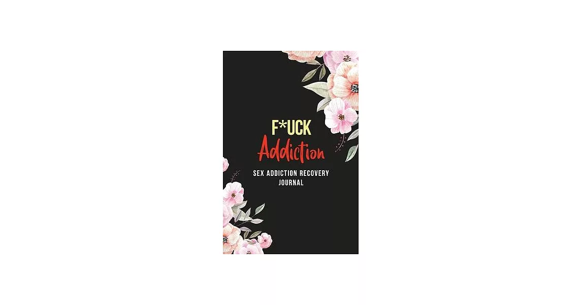 FUCK Addiction - Sex Addiction Recovery Journal: A Journal of Serenity and Porn Addiction Recovery With Gratitude, Inspirational & Motivational Recove | 拾書所