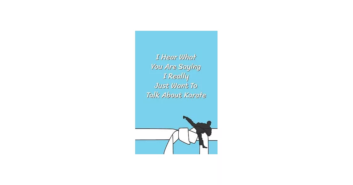 I Hear What You Are Saying I Really Just Want To Talk About Karate: Funny Karate Notebook, Journal for Martial Art 120 Pages, 6x9, Blank Lined Cute Gi | 拾書所