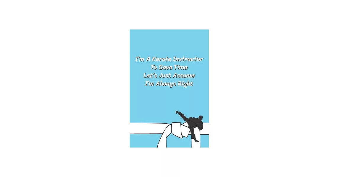 I’’m A Karate Instructor To Save Time Let’’s Just Assume I’’m Always Right: Funny Karate Notebook, Journal for Martial Art 120 Pages, 6x9, Blank Lined Cu | 拾書所