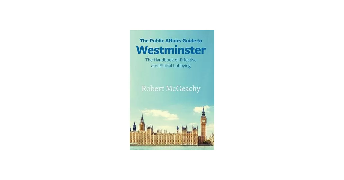 The Public Affairs Guide to Westminster: The Handbook of Effective and Ethical Lobbying | 拾書所