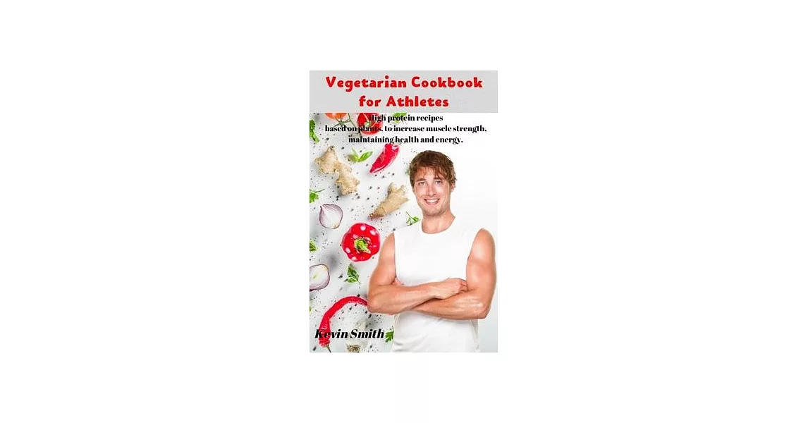 Vegetarian Cookbook for Athletes: High protein recipes based on plants, to increase muscle strength, maintaining health and energy. | 拾書所