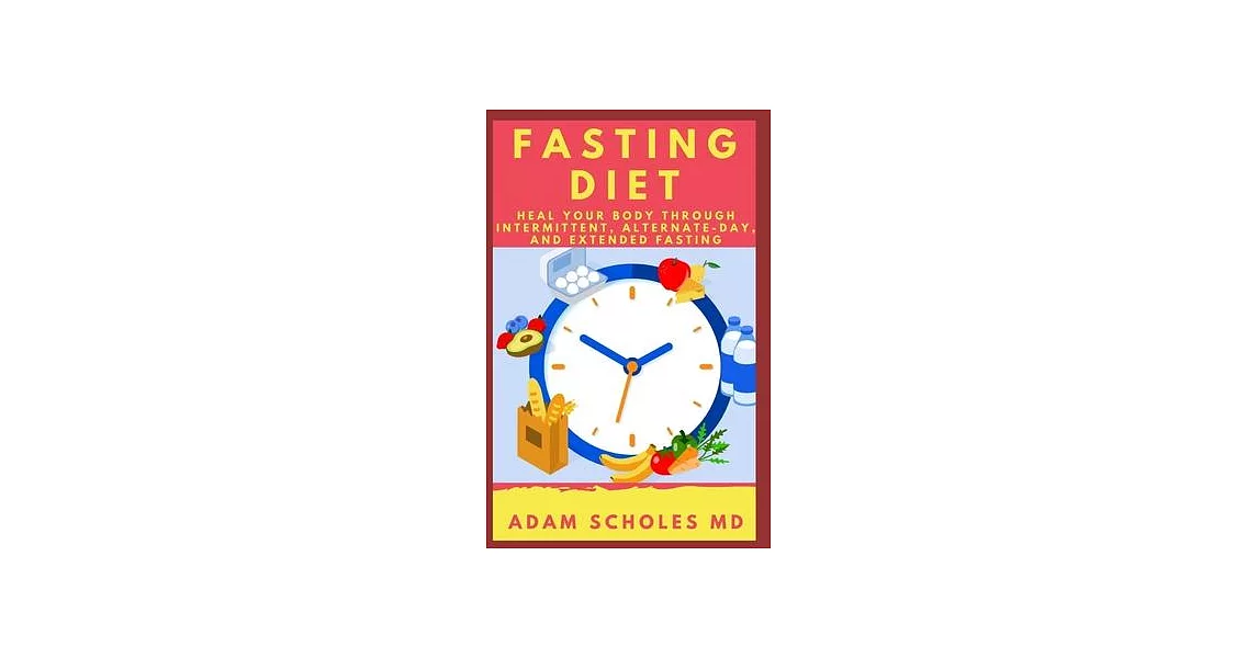 Fasting Diet: Get Your Body Healed Through Intermittent, Alternate-Day, and Extended Fasting | 拾書所