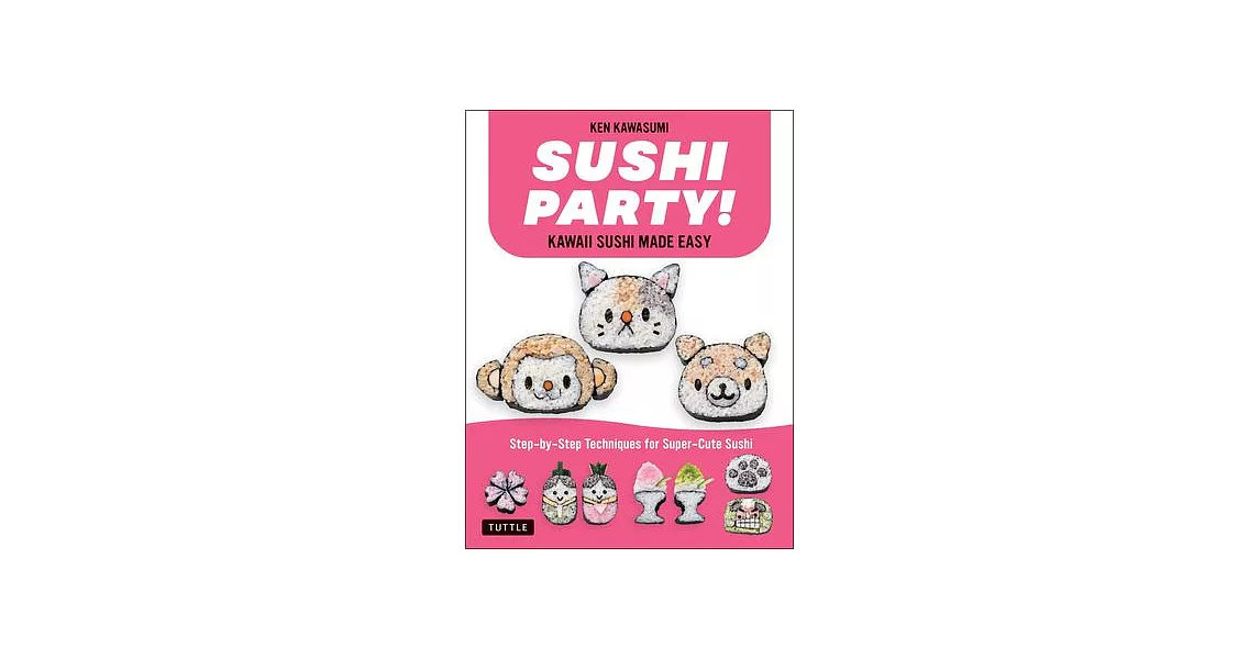Sushi Party! Kawaii Sushi Made Easy: Step-By-Step Techniques for Super-Cute Sushi | 拾書所