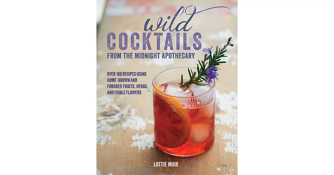 Wild Cocktails from the Midnight Apothecary: Over 100 Recipes Using Home-Grown and Foraged Fruits, Herbs, and Edible Flowers | 拾書所