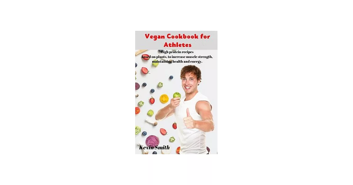 Vegan Cookbook for Athletes: High protein recipes based on plants, to increase muscle strength, maintaining health and energy. | 拾書所