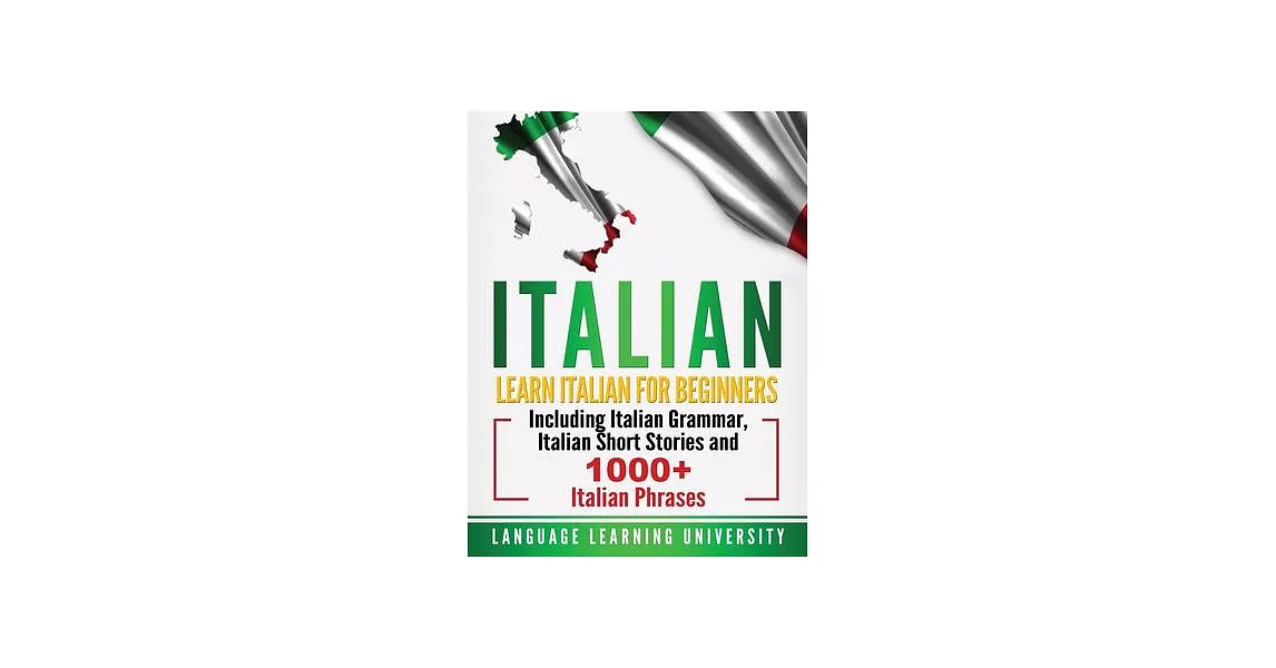 Italian: Learn Italian For Beginners Including Italian Grammar, Italian Short Stories and 1000+ Italian Phrases | 拾書所