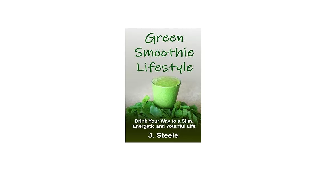 Green Smoothie Lifestyle: Drink Your Way to a Slim, Energetic and Youthful Life | 拾書所