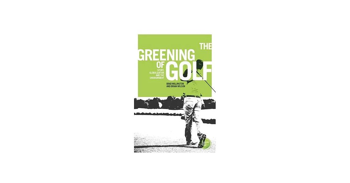 The Greening of Golf: Sport, Globalization and the Environment | 拾書所