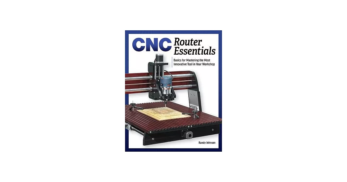 Cnc Router Essentials: The Basics for Mastering the Most Innovative Tool in Your Workshop | 拾書所