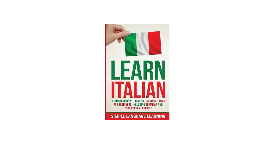 Learn Italian: A Comprehensive Guide to Learning Italian for Beginners, Including Grammar and 2500 Popular Phrases | 拾書所